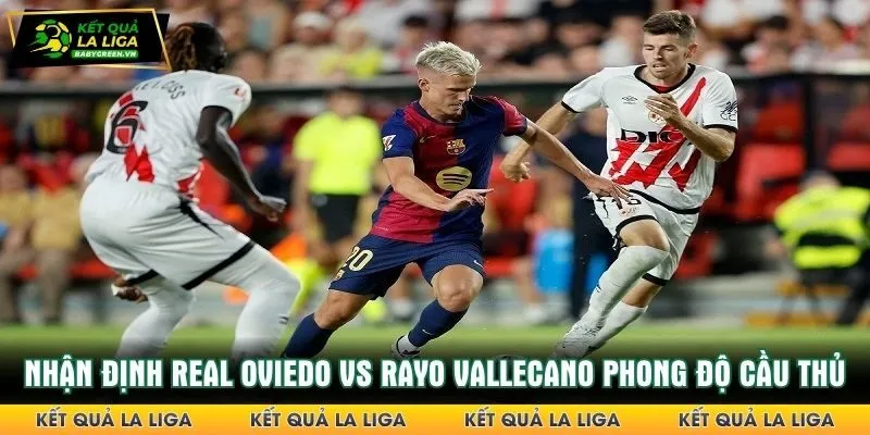 Nhận định Real Oviedo vs Rayo Vallecano theo phong độ cầu thủ