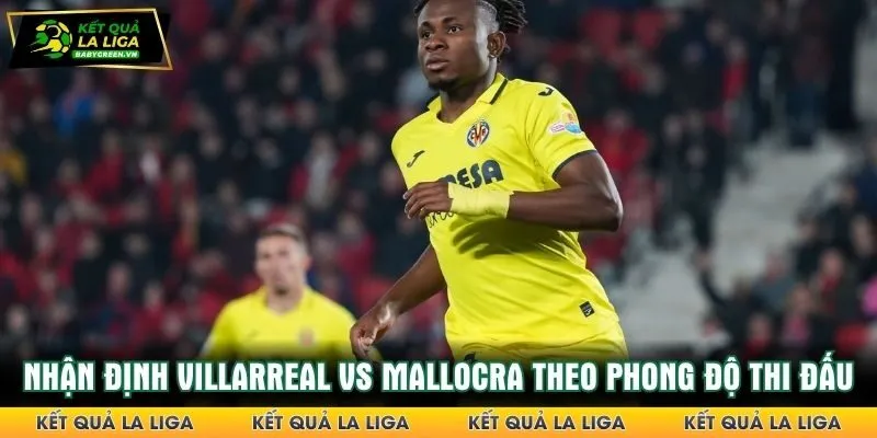 Nhận định Villarreal vs Mallocra dựa vào phong độ thi đấu