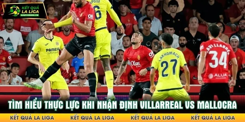Tìm hiểu thực lực 2 đội khi nhận định Villarreal vs Mallocra